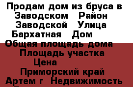 Продам дом из бруса в Заводском › Район ­ Заводской › Улица ­ Бархатная › Дом ­ 40 › Общая площадь дома ­ 70 › Площадь участка ­ 120 › Цена ­ 2 500 000 - Приморский край, Артем г. Недвижимость » Дома, коттеджи, дачи продажа   